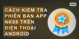Cách kiểm tra phiên bản app NK88 trên điện thoại Android