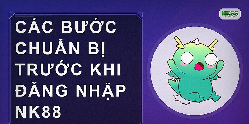 Các bước chuẩn bị trước khi đăng nhập NK88