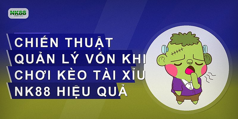 Chiến thuật quản lý vốn khi chơi kèo tài xỉu NK88 hiệu quả