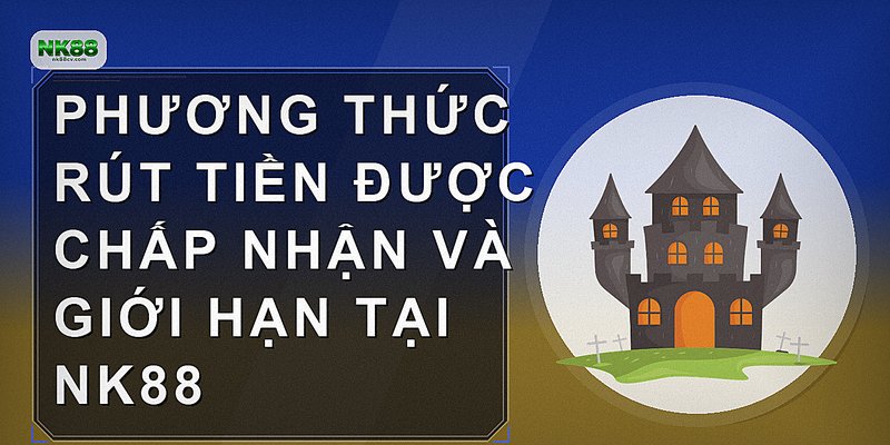 Phương thức rút tiền được chấp nhận và giới hạn tại NK88