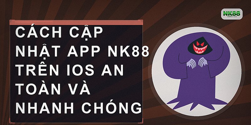 Cách cập nhật app NK88 trên iOS an toàn và nhanh chóng