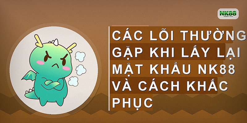 Các lỗi thường gặp khi lấy lại mật khẩu NK88 và cách khắc phục
