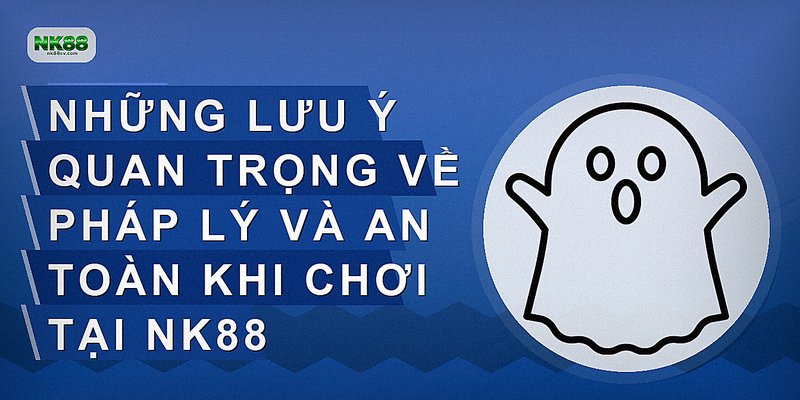 Những lưu ý quan trọng về pháp lý và an toàn khi chơi tại NK88