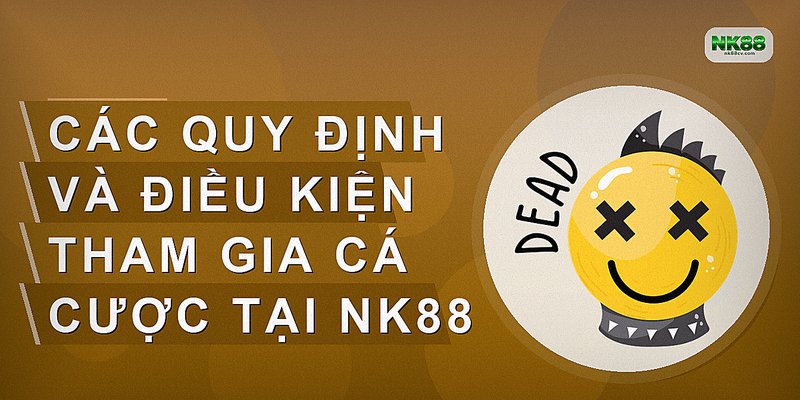 Các quy định và điều kiện tham gia cá cược tại NK88