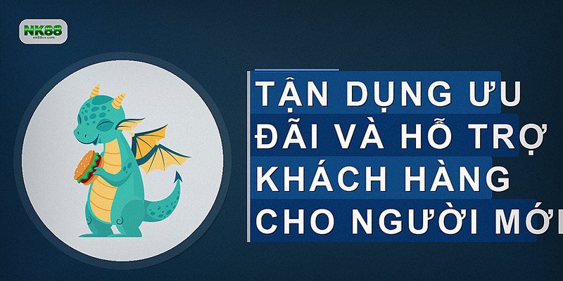 Tận dụng ưu đãi và hỗ trợ khách hàng cho người mới
